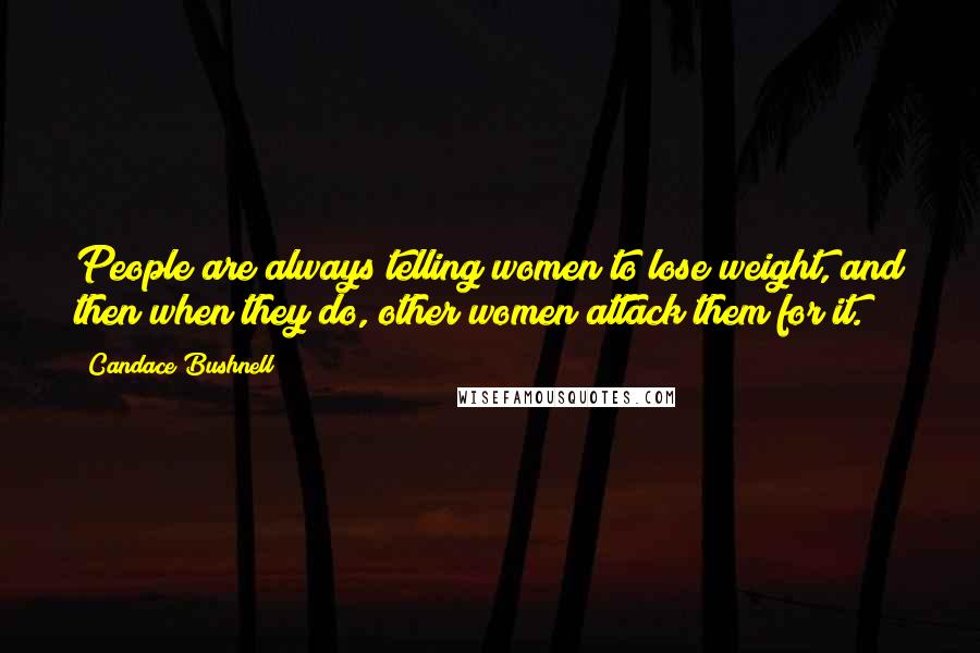 Candace Bushnell Quotes: People are always telling women to lose weight, and then when they do, other women attack them for it.