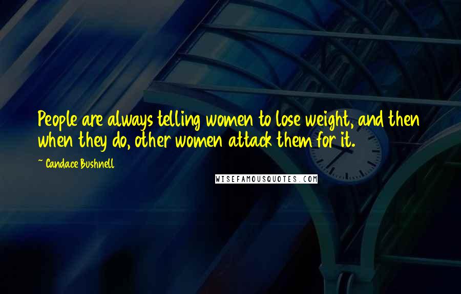 Candace Bushnell Quotes: People are always telling women to lose weight, and then when they do, other women attack them for it.