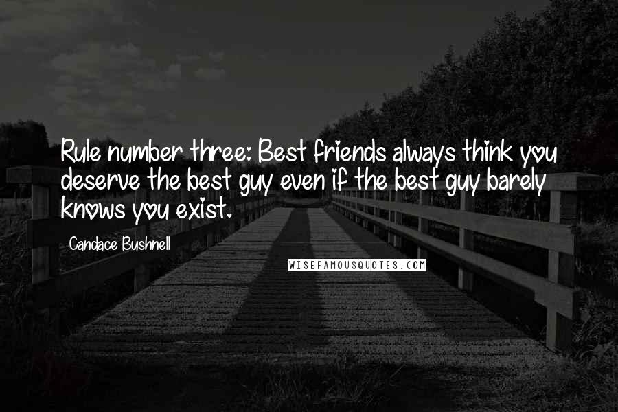 Candace Bushnell Quotes: Rule number three: Best friends always think you deserve the best guy even if the best guy barely knows you exist.