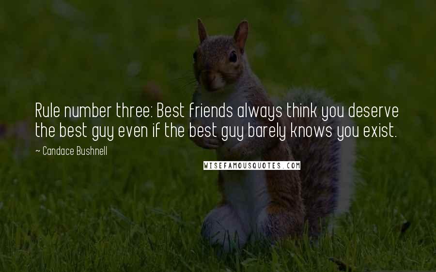 Candace Bushnell Quotes: Rule number three: Best friends always think you deserve the best guy even if the best guy barely knows you exist.