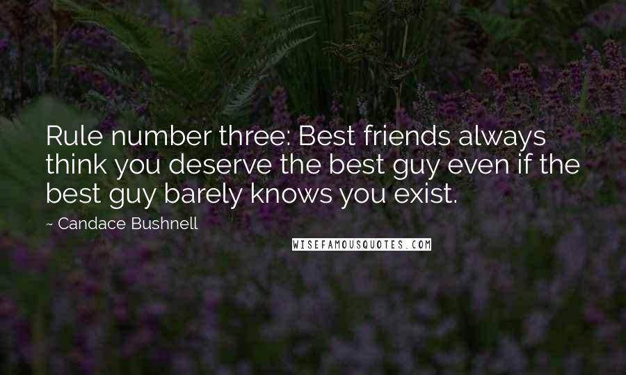 Candace Bushnell Quotes: Rule number three: Best friends always think you deserve the best guy even if the best guy barely knows you exist.