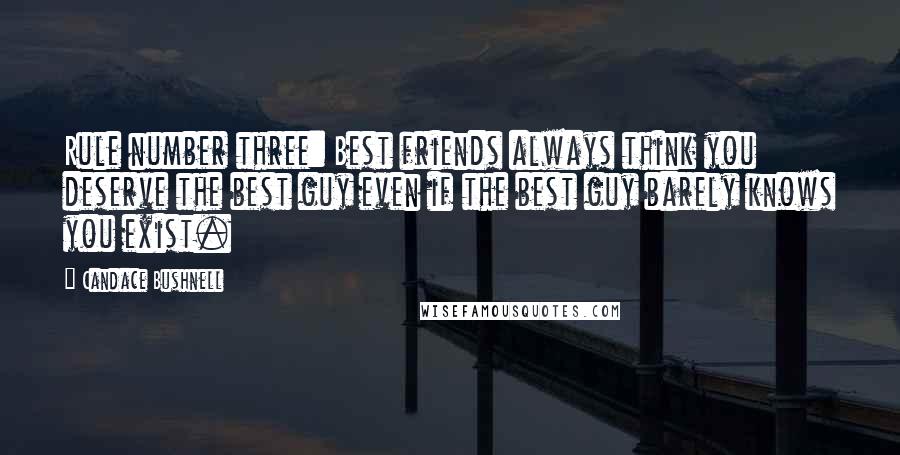 Candace Bushnell Quotes: Rule number three: Best friends always think you deserve the best guy even if the best guy barely knows you exist.