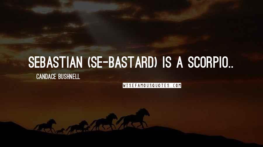 Candace Bushnell Quotes: Sebastian (Se-bastard) is a Scorpio..