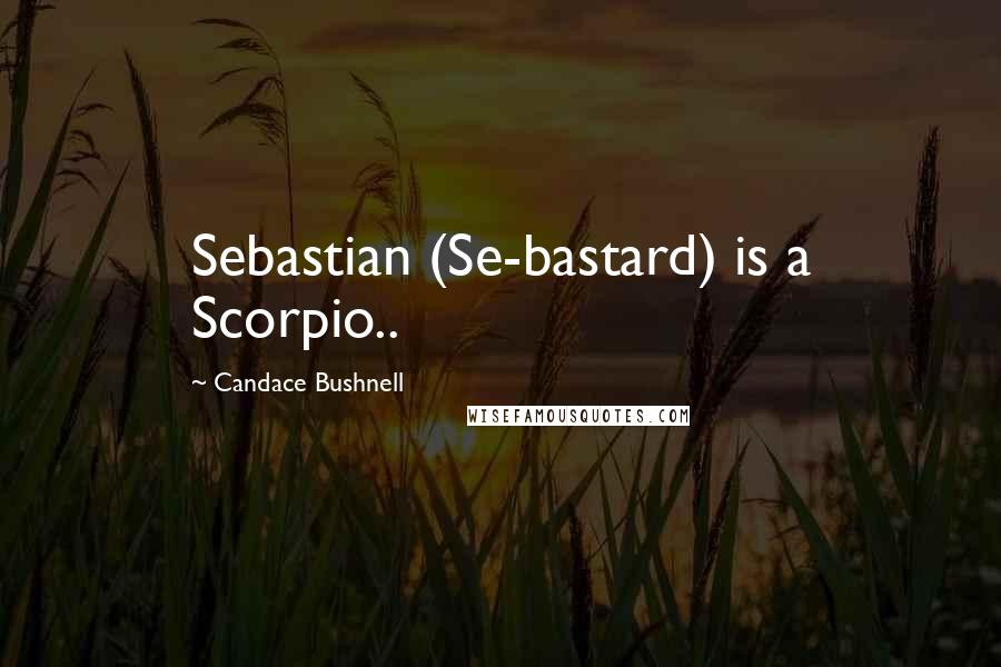 Candace Bushnell Quotes: Sebastian (Se-bastard) is a Scorpio..