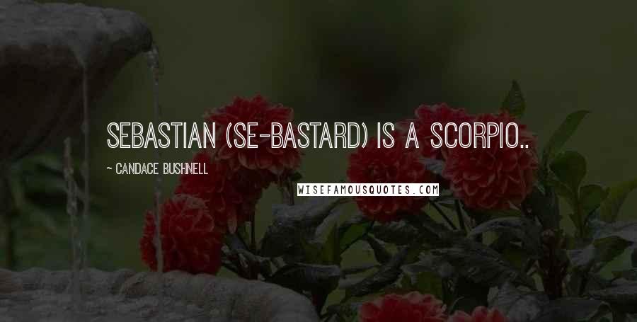 Candace Bushnell Quotes: Sebastian (Se-bastard) is a Scorpio..