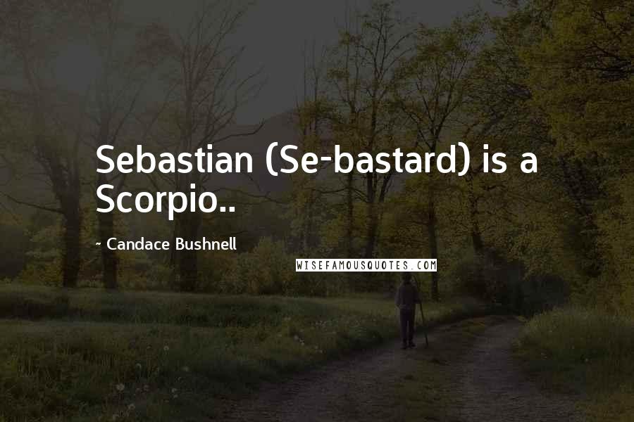 Candace Bushnell Quotes: Sebastian (Se-bastard) is a Scorpio..