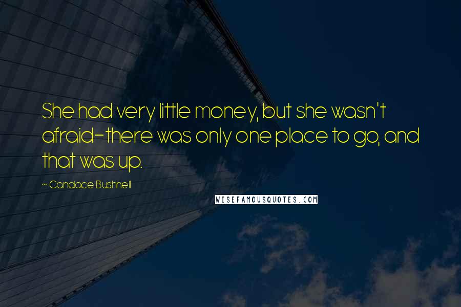 Candace Bushnell Quotes: She had very little money, but she wasn't afraid-there was only one place to go, and that was up.