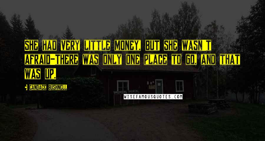 Candace Bushnell Quotes: She had very little money, but she wasn't afraid-there was only one place to go, and that was up.