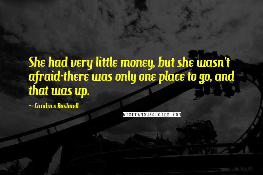 Candace Bushnell Quotes: She had very little money, but she wasn't afraid-there was only one place to go, and that was up.