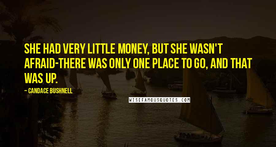 Candace Bushnell Quotes: She had very little money, but she wasn't afraid-there was only one place to go, and that was up.