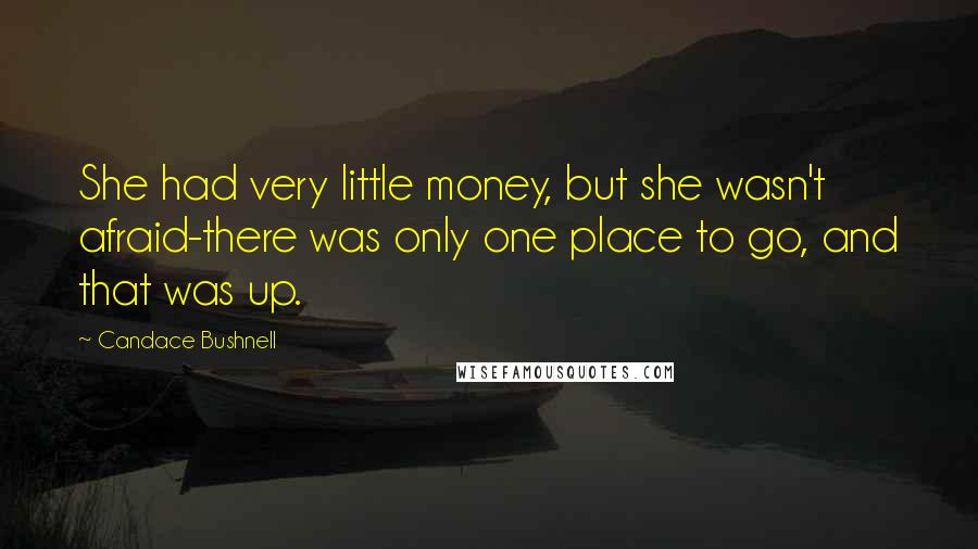 Candace Bushnell Quotes: She had very little money, but she wasn't afraid-there was only one place to go, and that was up.