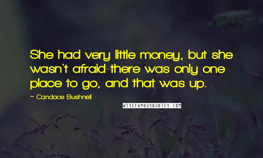 Candace Bushnell Quotes: She had very little money, but she wasn't afraid-there was only one place to go, and that was up.