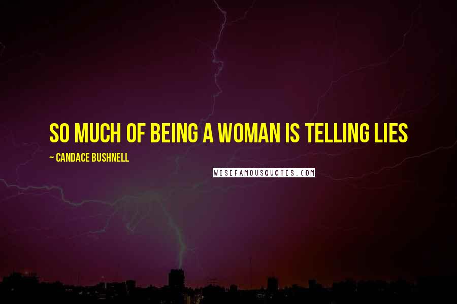 Candace Bushnell Quotes: So much of being a woman is telling lies
