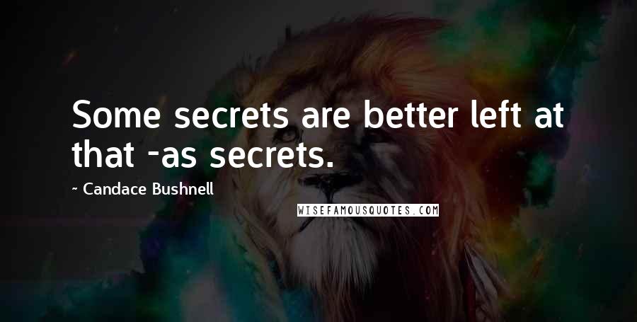 Candace Bushnell Quotes: Some secrets are better left at that -as secrets.