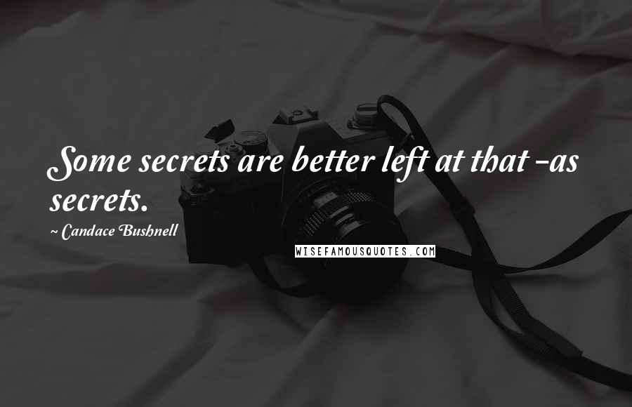 Candace Bushnell Quotes: Some secrets are better left at that -as secrets.