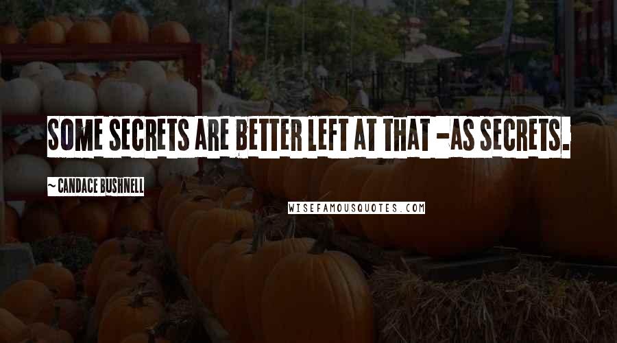 Candace Bushnell Quotes: Some secrets are better left at that -as secrets.