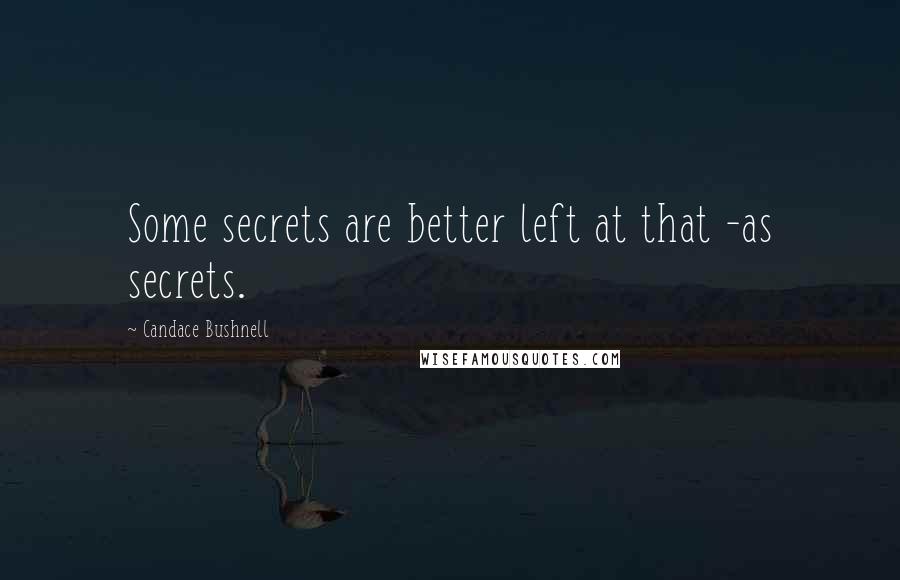 Candace Bushnell Quotes: Some secrets are better left at that -as secrets.