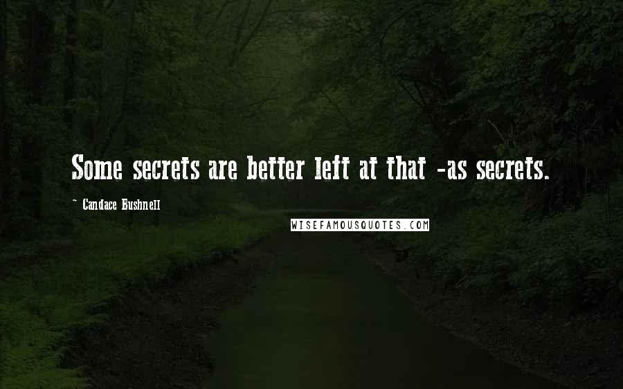 Candace Bushnell Quotes: Some secrets are better left at that -as secrets.