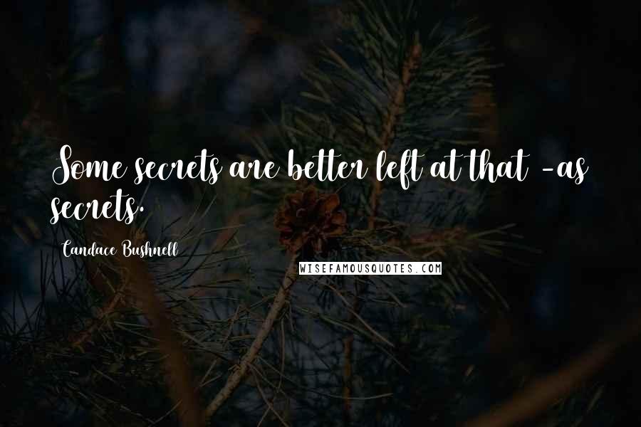 Candace Bushnell Quotes: Some secrets are better left at that -as secrets.