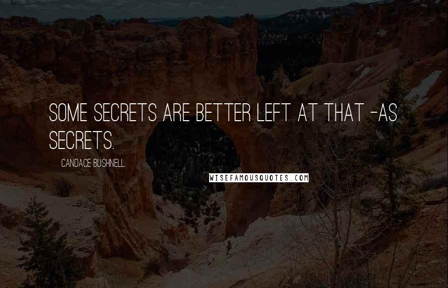 Candace Bushnell Quotes: Some secrets are better left at that -as secrets.