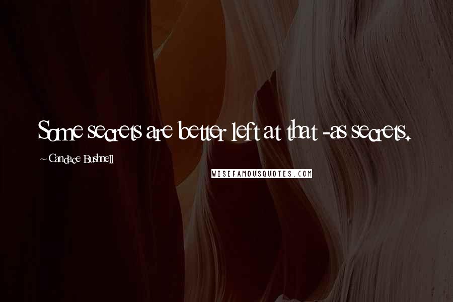 Candace Bushnell Quotes: Some secrets are better left at that -as secrets.