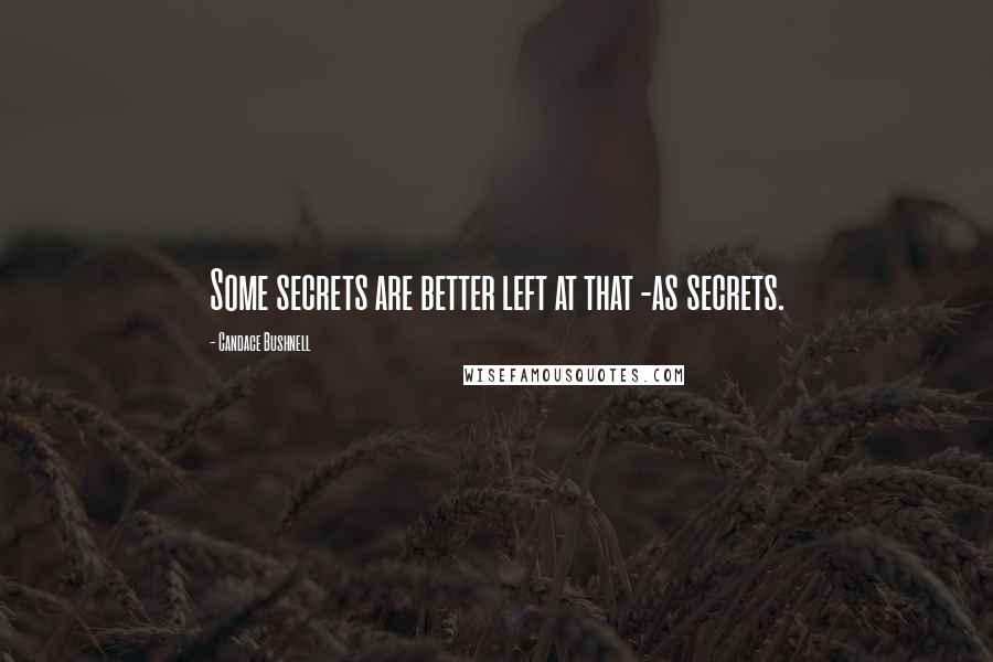 Candace Bushnell Quotes: Some secrets are better left at that -as secrets.