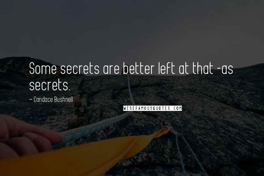 Candace Bushnell Quotes: Some secrets are better left at that -as secrets.