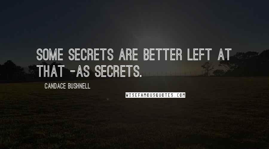 Candace Bushnell Quotes: Some secrets are better left at that -as secrets.