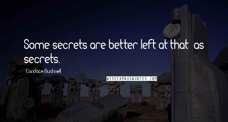 Candace Bushnell Quotes: Some secrets are better left at that -as secrets.
