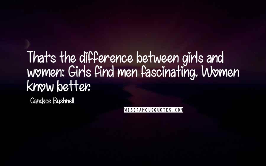 Candace Bushnell Quotes: That's the difference between girls and women: Girls find men fascinating. Women know better.