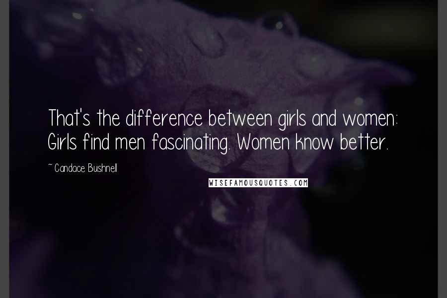 Candace Bushnell Quotes: That's the difference between girls and women: Girls find men fascinating. Women know better.