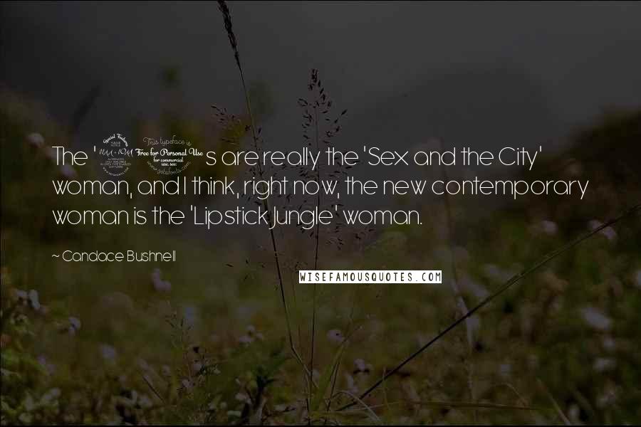 Candace Bushnell Quotes: The '90s are really the 'Sex and the City' woman, and I think, right now, the new contemporary woman is the 'Lipstick Jungle' woman.