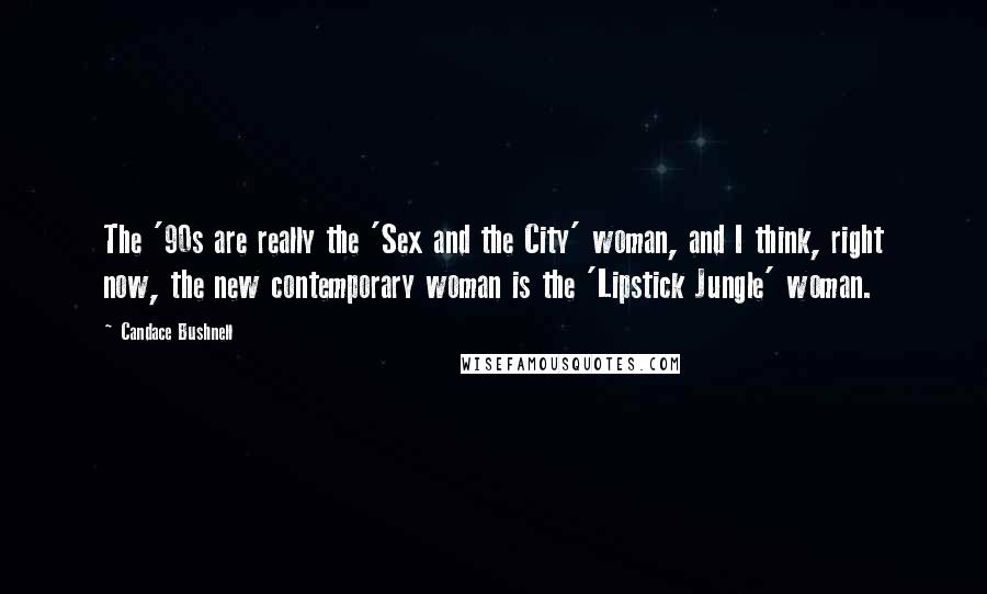 Candace Bushnell Quotes: The '90s are really the 'Sex and the City' woman, and I think, right now, the new contemporary woman is the 'Lipstick Jungle' woman.