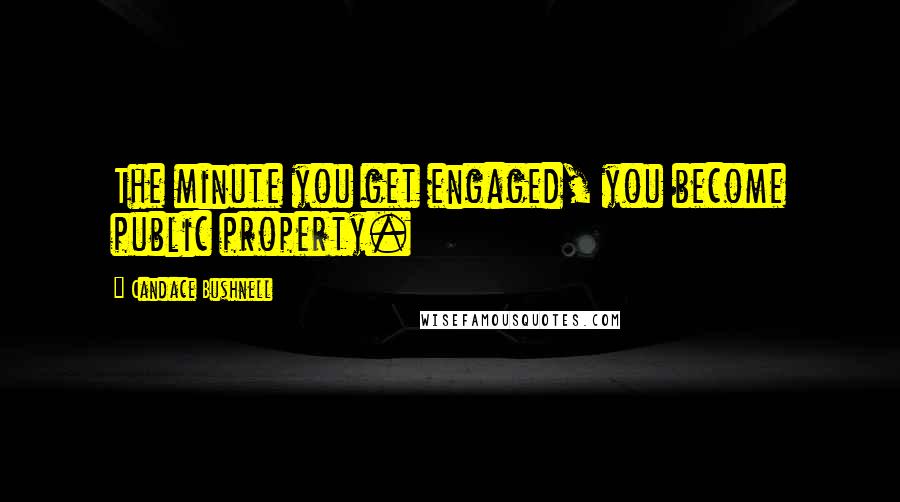 Candace Bushnell Quotes: The minute you get engaged, you become public property.