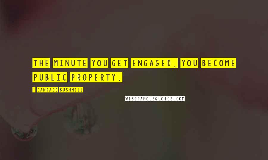 Candace Bushnell Quotes: The minute you get engaged, you become public property.