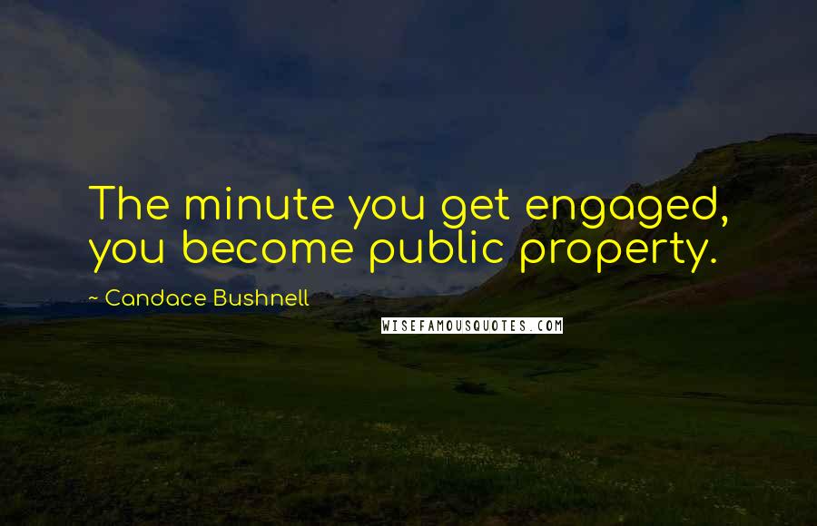 Candace Bushnell Quotes: The minute you get engaged, you become public property.