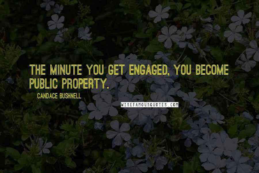 Candace Bushnell Quotes: The minute you get engaged, you become public property.