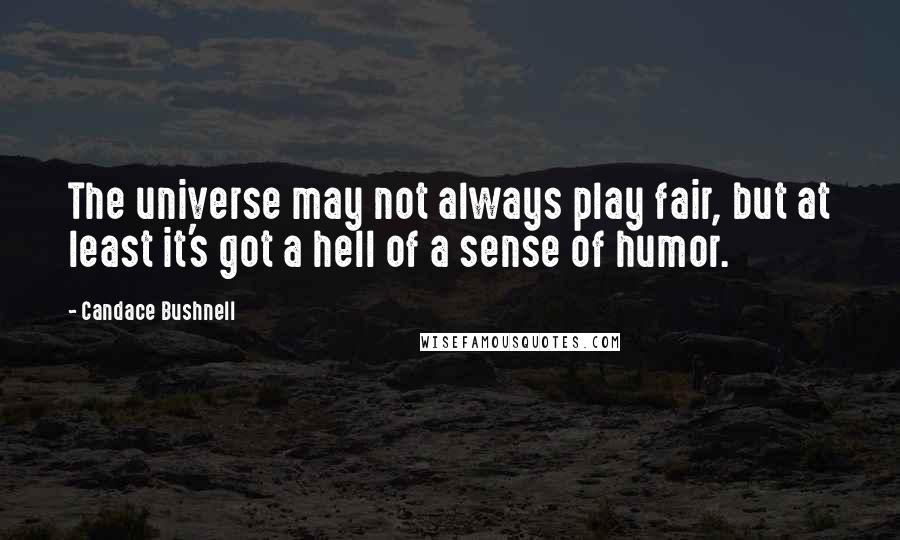 Candace Bushnell Quotes: The universe may not always play fair, but at least it's got a hell of a sense of humor.