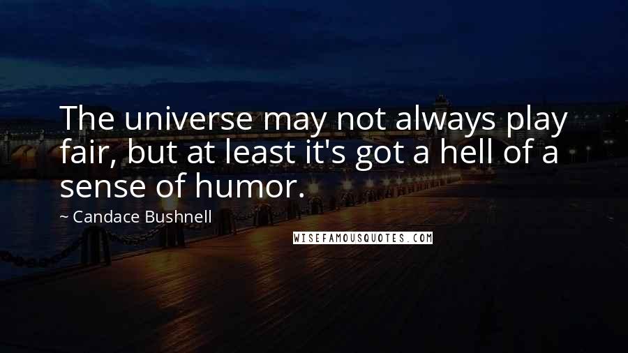 Candace Bushnell Quotes: The universe may not always play fair, but at least it's got a hell of a sense of humor.