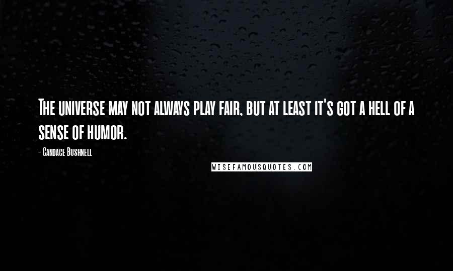 Candace Bushnell Quotes: The universe may not always play fair, but at least it's got a hell of a sense of humor.