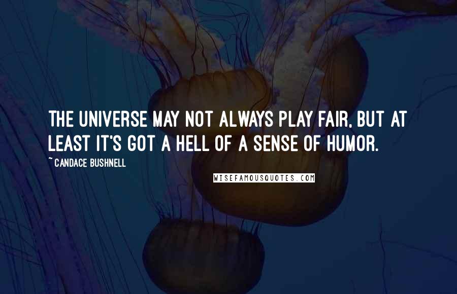 Candace Bushnell Quotes: The universe may not always play fair, but at least it's got a hell of a sense of humor.