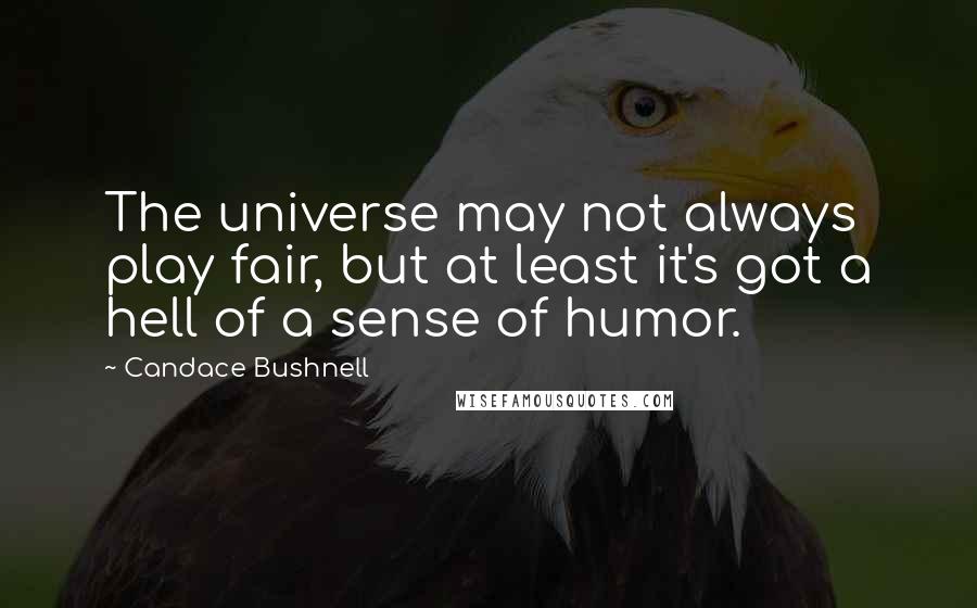 Candace Bushnell Quotes: The universe may not always play fair, but at least it's got a hell of a sense of humor.