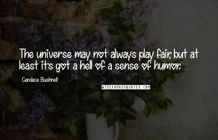 Candace Bushnell Quotes: The universe may not always play fair, but at least it's got a hell of a sense of humor.