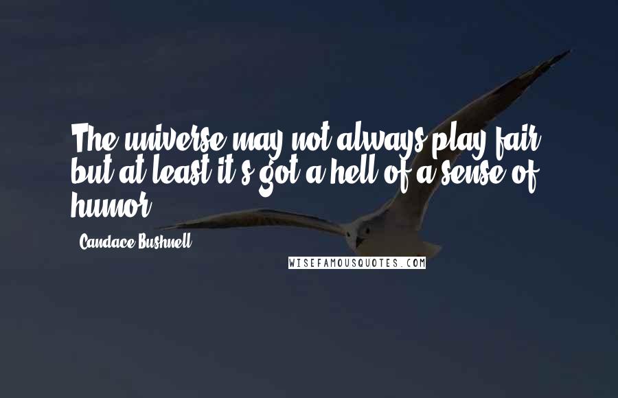 Candace Bushnell Quotes: The universe may not always play fair, but at least it's got a hell of a sense of humor.