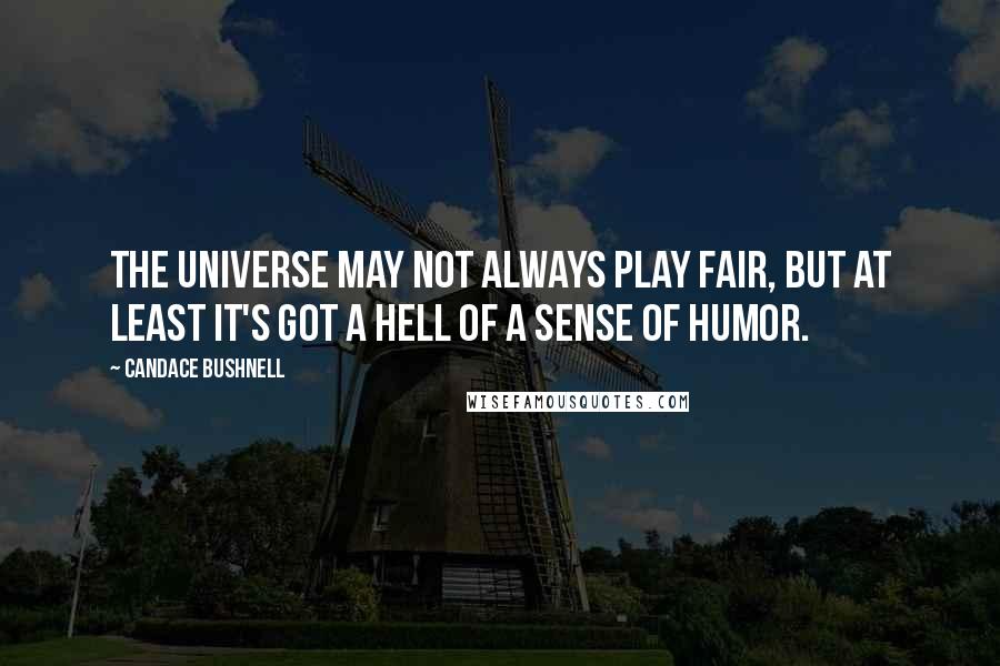 Candace Bushnell Quotes: The universe may not always play fair, but at least it's got a hell of a sense of humor.