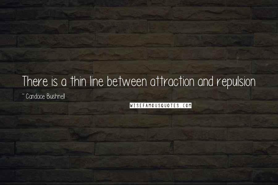 Candace Bushnell Quotes: There is a thin line between attraction and repulsion