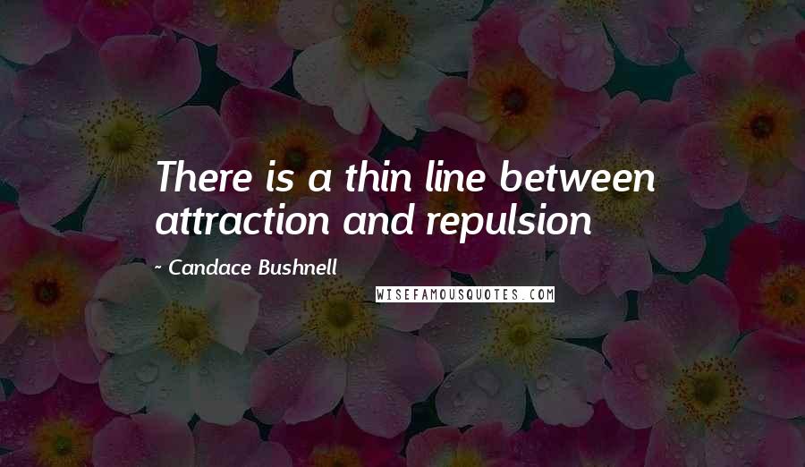 Candace Bushnell Quotes: There is a thin line between attraction and repulsion