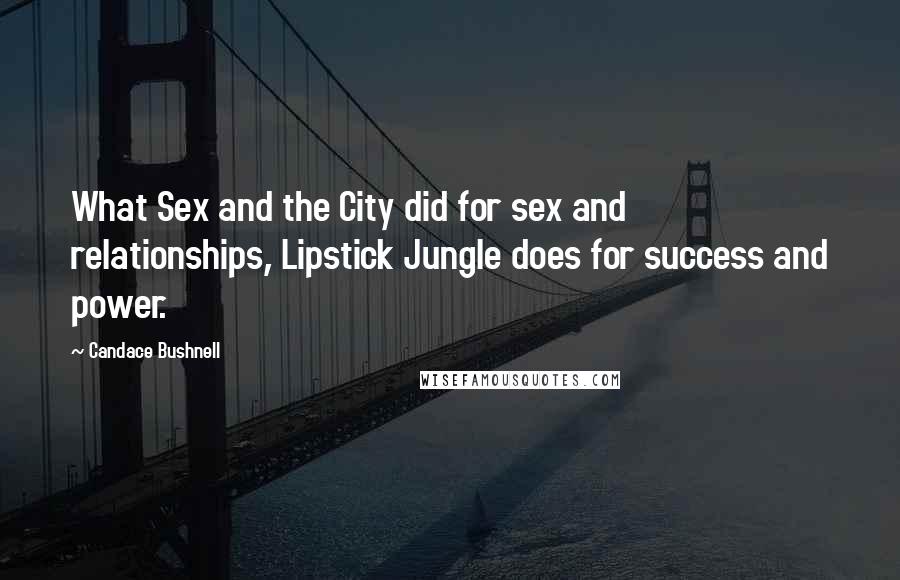 Candace Bushnell Quotes: What Sex and the City did for sex and relationships, Lipstick Jungle does for success and power.