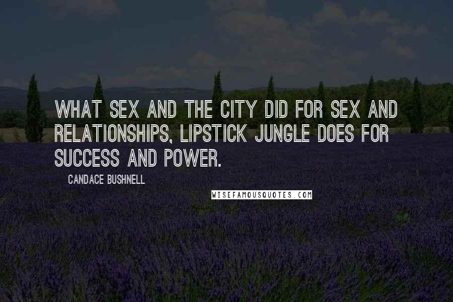 Candace Bushnell Quotes: What Sex and the City did for sex and relationships, Lipstick Jungle does for success and power.