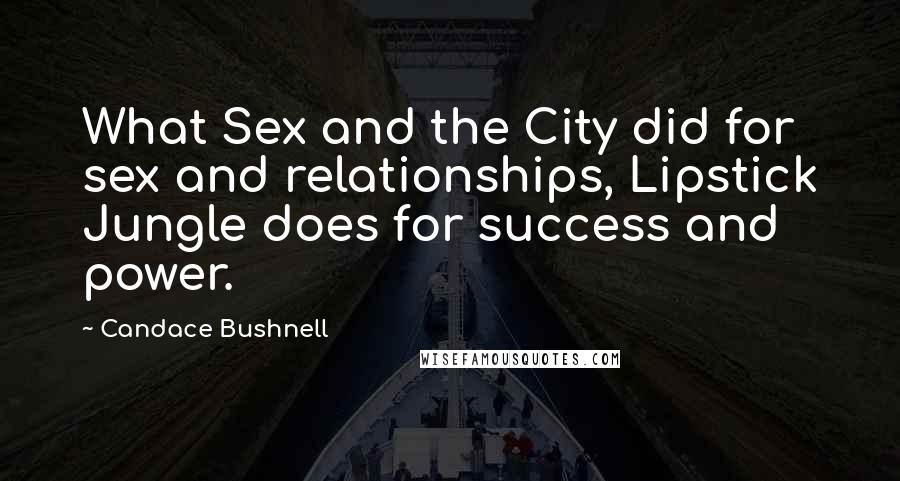 Candace Bushnell Quotes: What Sex and the City did for sex and relationships, Lipstick Jungle does for success and power.